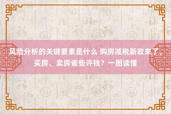 风险分析的关键要素是什么 购房减税新政来了，买房、卖房省些许钱？一图读懂