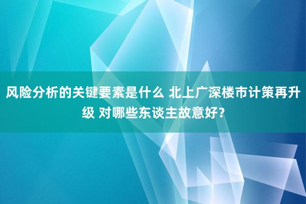 风险分析的关键要素是什么 北上广深楼市计策再升级 对哪些东谈主故意好？