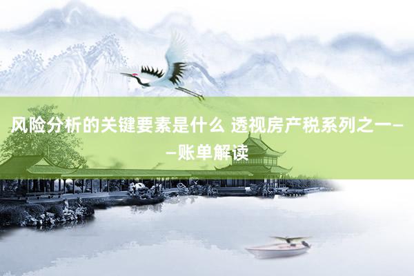 风险分析的关键要素是什么 透视房产税系列之一——账单解读