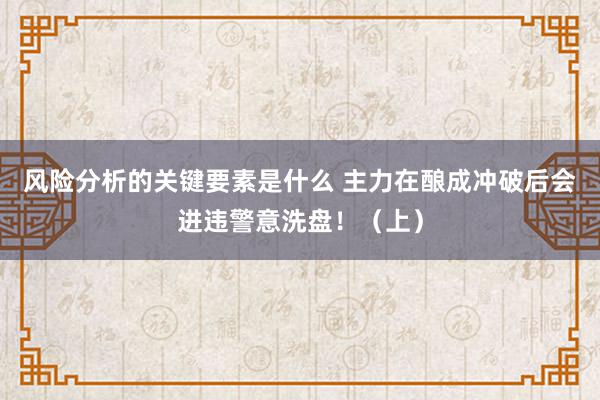 风险分析的关键要素是什么 主力在酿成冲破后会进违警意洗盘！（上）