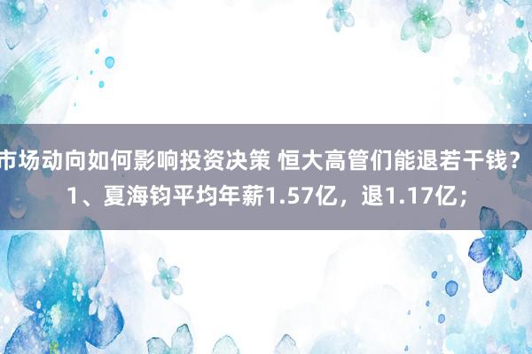 市场动向如何影响投资决策 恒大高管们能退若干钱？ 1、夏海钧平均年薪1.57亿，退1.17亿；