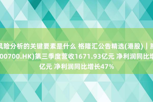 风险分析的关键要素是什么 格隆汇公告精选(港股)︱腾讯控股(00700.HK)第三季度营收1671.93亿元 净利润同比增长47%