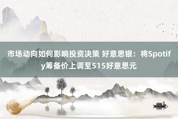 市场动向如何影响投资决策 好意思银：将Spotify筹备价上调至515好意思元