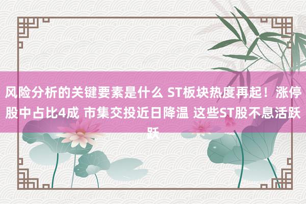 风险分析的关键要素是什么 ST板块热度再起！涨停股中占比4成 市集交投近日降温 这些ST股不息活跃