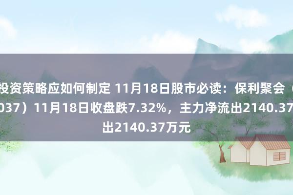 投资策略应如何制定 11月18日股市必读：保利聚会（002037）11月18日收盘跌7.32%，主力净流出2140.37万元