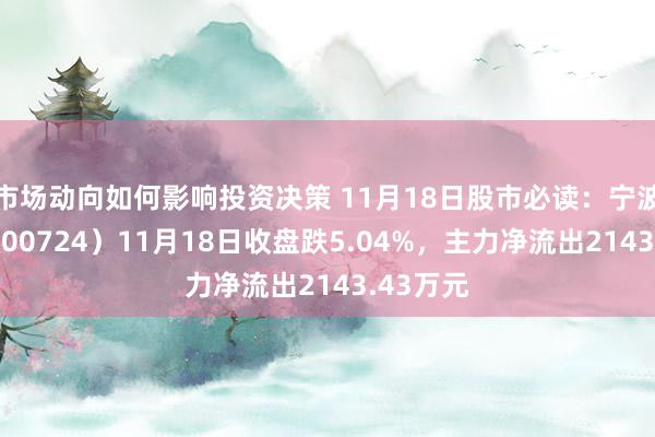 市场动向如何影响投资决策 11月18日股市必读：宁波富达（600724）11月18日收盘跌5.04%，主力净流出2143.43万元