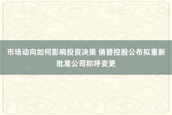 市场动向如何影响投资决策 倩碧控股公布拟重新批准公司称呼变更