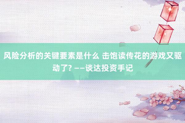 风险分析的关键要素是什么 击饱读传花的游戏又驱动了? ——谈达投资手记