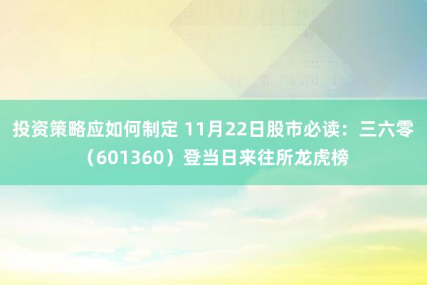 投资策略应如何制定 11月22日股市必读：三六零（601360）登当日来往所龙虎榜