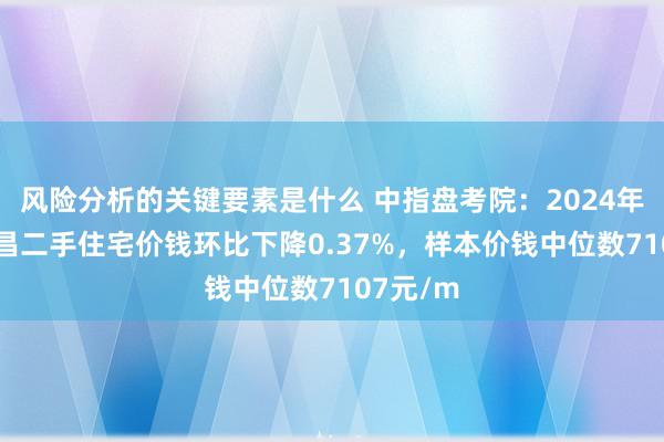 风险分析的关键要素是什么 中指盘考院：2024年11月宜昌二手住宅价钱环比下降0.37%，样本价钱中位数7107元/m