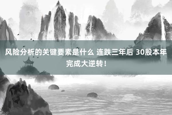 风险分析的关键要素是什么 连跌三年后 30股本年完成大逆转！