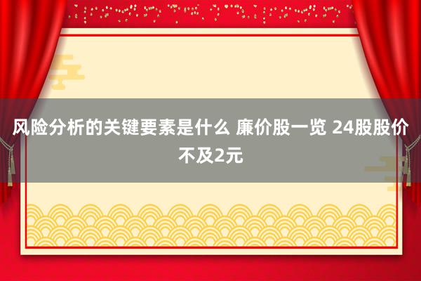 风险分析的关键要素是什么 廉价股一览 24股股价不及2元