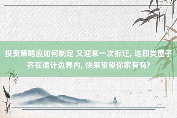 投资策略应如何制定 又迎来一次拆迁, 这四类屋子齐在诡计边界内, 快来望望你家有吗?