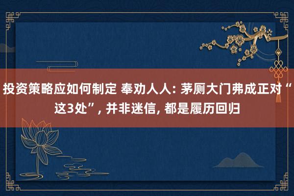 投资策略应如何制定 奉劝人人: 茅厕大门弗成正对“这3处”, 并非迷信, 都是履历回归