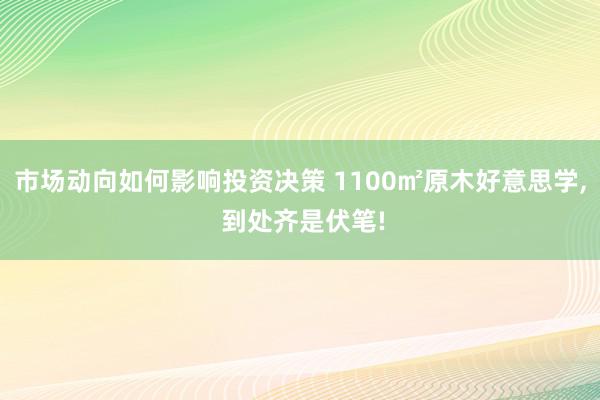 市场动向如何影响投资决策 1100㎡原木好意思学, 到处齐是伏笔!