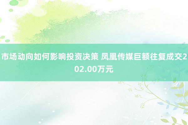 市场动向如何影响投资决策 凤凰传媒巨额往复成交202.00万元