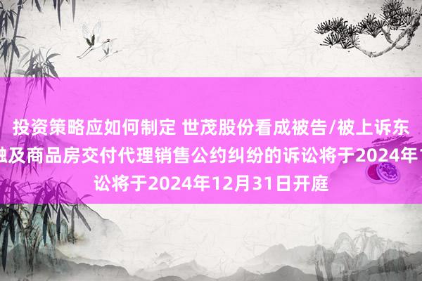 投资策略应如何制定 世茂股份看成被告/被上诉东说念主的1起触及商品房交付代理销售公约纠纷的诉讼将于2024年12月31日开庭