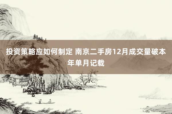 投资策略应如何制定 南京二手房12月成交量破本年单月记载