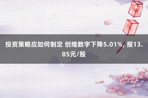 投资策略应如何制定 创维数字下降5.01%, 报13.85元/股