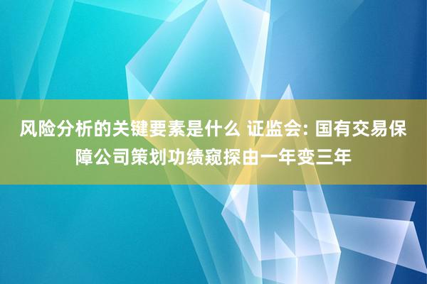 风险分析的关键要素是什么 证监会: 国有交易保障公司策划功绩窥探由一年变三年