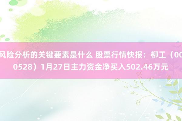 风险分析的关键要素是什么 股票行情快报：柳工（000528）1月27日主力资金净买入502.46万元