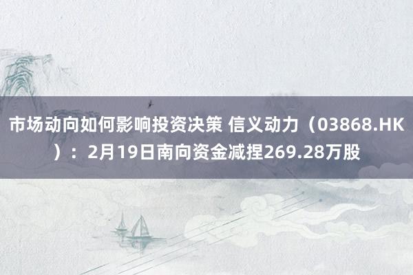 市场动向如何影响投资决策 信义动力（03868.HK）：2月19日南向资金减捏269.28万股