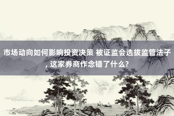 市场动向如何影响投资决策 被证监会选拔监管法子, 这家券商作念错了什么?