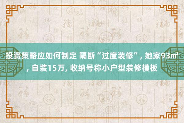 投资策略应如何制定 隔断“过度装修”, 她家93㎡, 自装15万, 收纳号称小户型装修模板