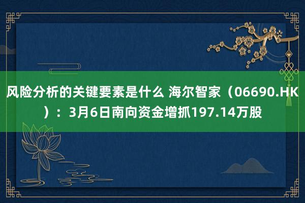 风险分析的关键要素是什么 海尔智家（06690.HK）：3月6日南向资金增抓197.14万股