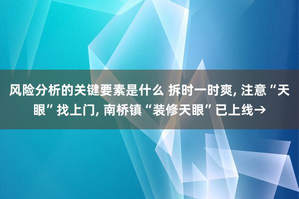 风险分析的关键要素是什么 拆时一时爽, 注意“天眼”找上门, 南桥镇“装修天眼”已上线→