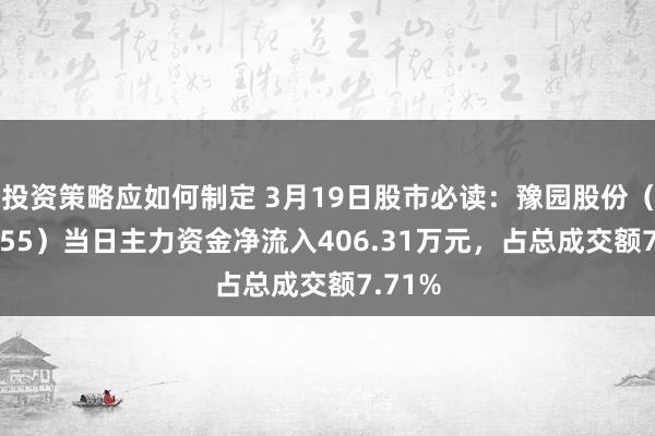 投资策略应如何制定 3月19日股市必读：豫园股份（600655）当日主力资金净流入406.31万元，占总成交额7.71%